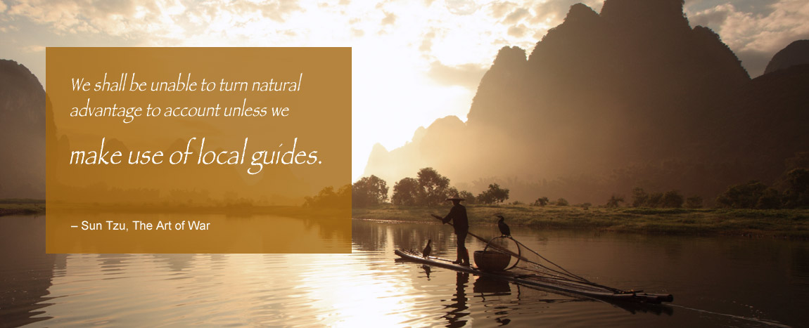 We shall be unable to turn natural advantage to account unless we make use of local guides. – Sun Tzu, The Art of War